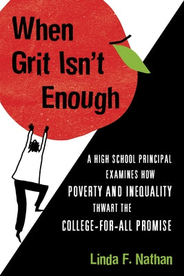 When Grit Isn't Enough: A High School Principal Examines How Poverty and Inequality Thwart the College-For-All Promise by Nathan, Linda F.