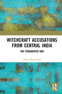 Witchcraft Accusations from Central India: The Fragmented Urn by MacDonald, Helen