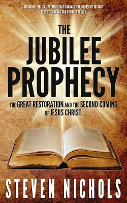 The Jubilee Prophecy: The Great Restoration and the Second Coming of Jesus Christ by Nichols, Steven