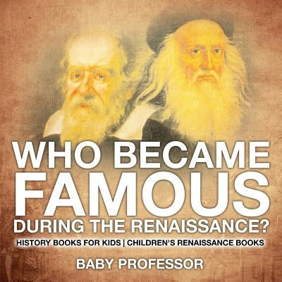 Who Became Famous during the Renaissance? History Books for Kids Children's Renaissance Books by Baby Professor