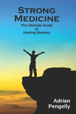 Strong Medicine: The Ultimate Guide to Healing Mastery by The Healer, Adrian