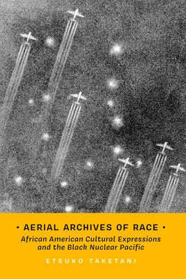 Aerial Archives of Race: African American Cultural Expressions and the Black Nuclear Pacific Volume 3 by Taketani, Etsuko