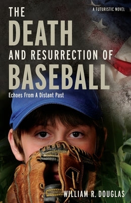 The Death and Resurrection of Baseball: Echoes from a Distant Past by Douglas, William R.