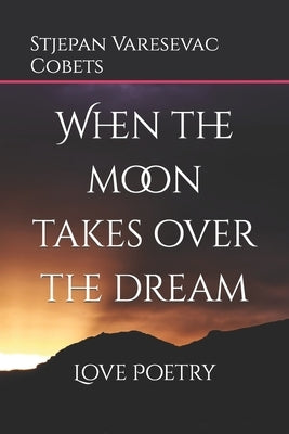 When the moon takes over the dream: Love Poetry by Cobets, Stjepan Varesevac