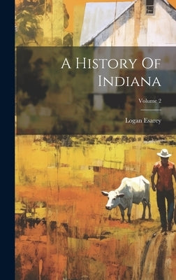 A History Of Indiana; Volume 2 by Esarey, Logan