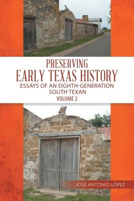 Preserving Early Texas History: Essays of an Eighth-Generation South Texan by López, José