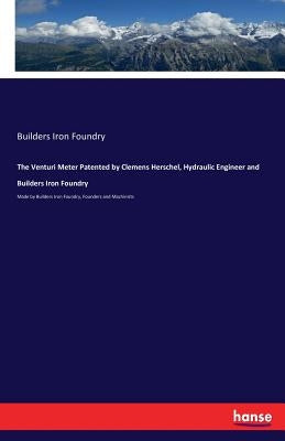 The Venturi Meter Patented by Clemens Herschel, Hydraulic Engineer and Builders Iron Foundry: Made by Builders Iron Foundry, Founders and Machinists by Foundry, Builders Iron
