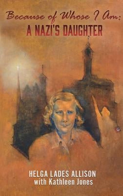 Because of Whose I Am: A Nazi's Daughter by Jones, Helga Lades Allison with Kathleen