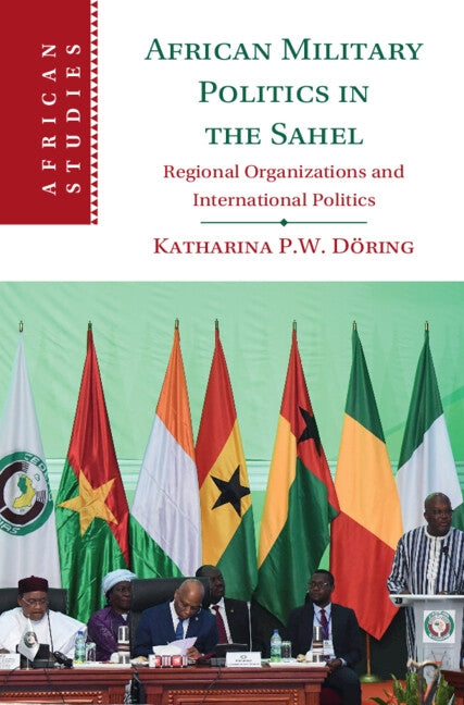 African Military Politics in the Sahel: Regional Organizations and International Politics by Döring, Katharina P. W.