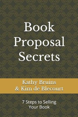 Book Proposal Secrets: 7 Steps to Selling Your Book by De Blecourt, Kim