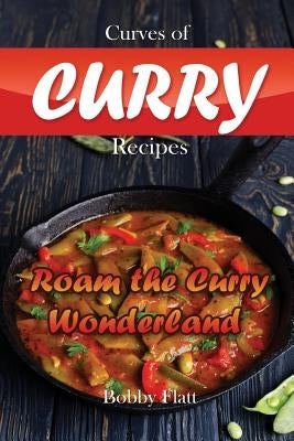 Curves of Curry Recipes: Roam the Curry Wonderland by Flatt, Bobby