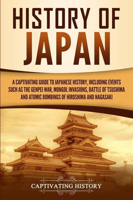 History of Japan: A Captivating Guide to Japanese History, Including Events Such as the Genpei War, Mongol Invasions, Battle of Tsushima by History, Captivating