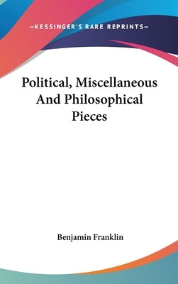Political, Miscellaneous And Philosophical Pieces by Franklin, Benjamin