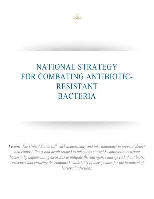 National Strategy for Combating Antibiotic-Resistant Bacteria by Executive Office of the President