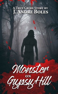 Monster on Gypsy Hill: The True Crime Story of an Innocent Woman Who Spent 35 Years in Prison for Someone Else's Crime, a Serial Killer Who N by Boles, J. Andre