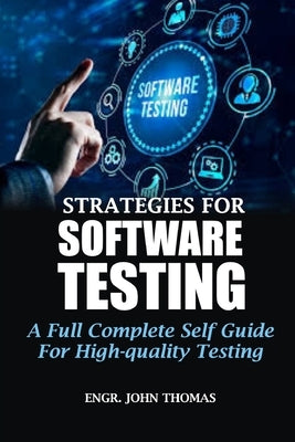 Strategies for Software Testing: A Full Complete Self Guide For High-quality Testing by Thomas, Engr John
