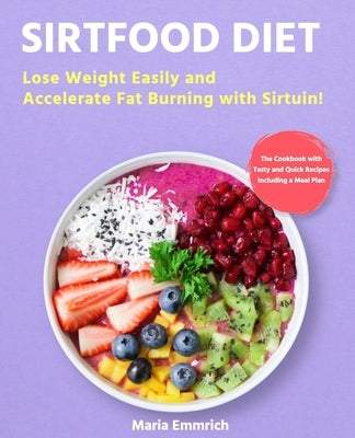 Sirtfood Diet: Lose Weight Easily and Accelerate Fat Burning with Sirtuin! The Cookbook with Tasty and Quick Recipes Including a Meal by Emmrich, Maria