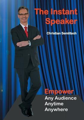 The Instant Speaker: Empower Any Audience, Anytime, Anywhere by Semlitsch, Christian