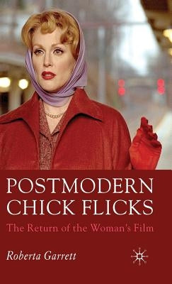 Postmodern Chick Flicks: The Return of the Woman's Film by Garrett, R.