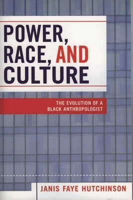 Power, Race, and Culture: The Evolution of a Black Anthropologist by Hutchinson, Janis Faye