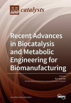 Recent Advances in Biocatalysis and Metabolic Engineering for Biomanufacturing by Yeol Lee, Eun