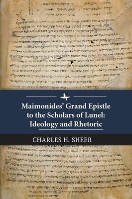 Maimonides' Grand Epistle to the Scholars of Lunel: Ideology and Rhetoric by Sheer, Charles H.