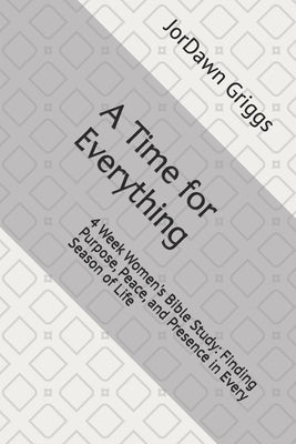 A Time for Everything: 4 Week Women's Bible Study: Finding Purpose, Peace, and Presence in Every Season of Life by Griggs, Jordawn