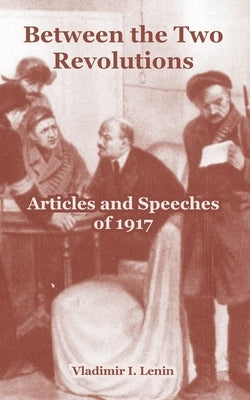 Between the Two Revolutions: Articles and Speeches of 1917 by Lenin, Vladimir I.