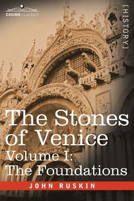 The Stones of Venice - Volume I: The Foundations by Ruskin, John