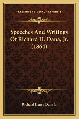 Speeches And Writings Of Richard H. Dana, Jr. (1864) by Dana, Richard Henry, Jr.