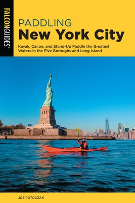 Paddling New York City: Kayak, Canoe, and Stand-Up Paddle the Greatest Waters in the Five Boroughs and Long Island by Baard, Erik