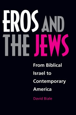 Eros and the Jews: From Biblical Israel to Contemporary America by Biale, David
