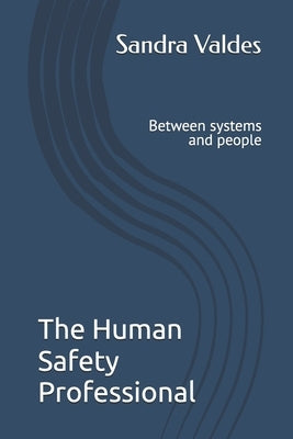 The Human Safety Professional: Between systems and people by Valdes, Sandra