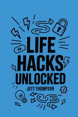 Life Hacks Unlocked: Awesome, Useful, Handy Tricks to Make Life Easier by Thompson, Jett