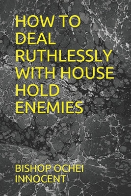 How to Deal Ruthlessly with House Hold Enemies by Innocent, Bishop Ochei