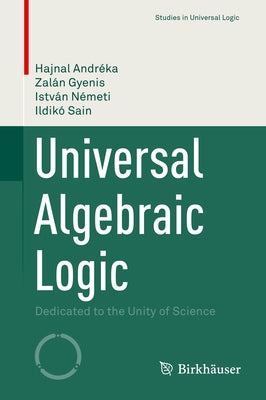 Universal Algebraic Logic: Dedicated to the Unity of Science by Andréka, Hajnal