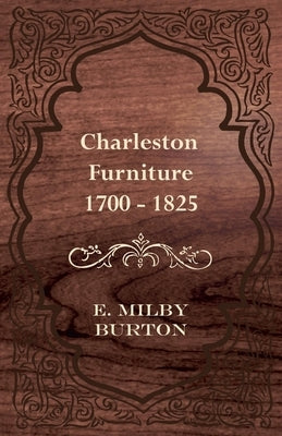 Charleston Furniture 1700 - 1825 by Burton, E. Milby