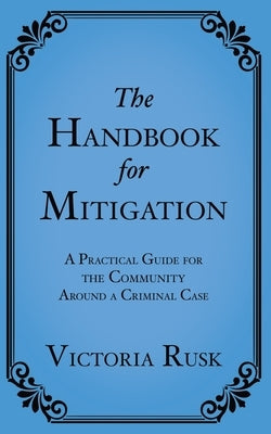 The Handbook for Mitigation: A Practical Guide for the Community Around a Criminal Case by Rusk, Victoria