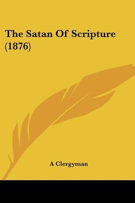 The Satan Of Scripture (1876) by A. Clergyman