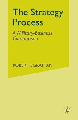 The Strategy Process: A Military-Business Comparison by Grattan, R.