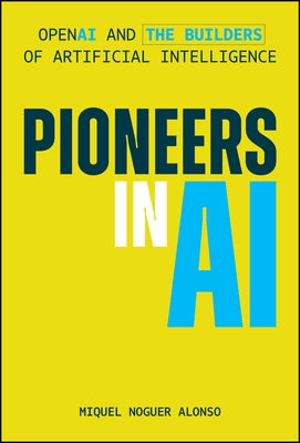 Pioneers in AI: OpenAI and the Builders of Artificial Intelligence by Noguer Alonso, Miquel