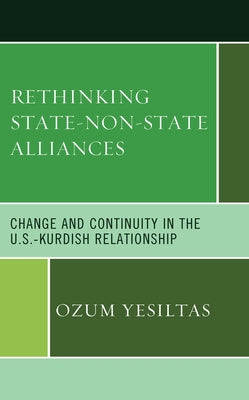 Rethinking State-Non-State Alliances: Change and Continuity in the U.S.-Kurdish Relationship by Yesiltas, Ozum
