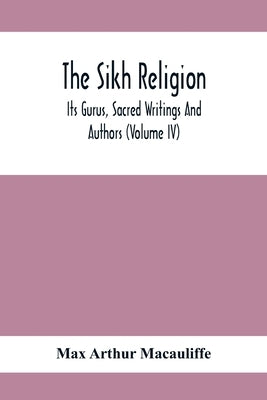 The Sikh Religion, Its Gurus, Sacred Writings And Authors (Volume Iv) by Arthur Macauliffe, Max