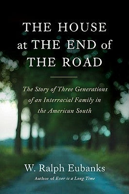 The House at the End of the Road: The Story of Three Generations of an Interracial Family in the American South by Eubanks, W. Ralph