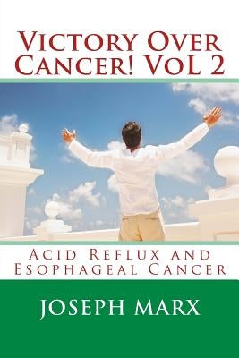 Victory Over Cancer! Vol 2: Acid Reflux and Esophageal Cancer by Marx, Joseph