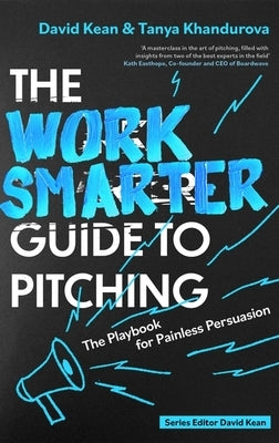 The Work Smarter Guide to Pitching: The Playbook for Painless Persuasion by Kean, David