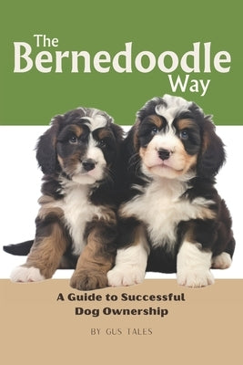 The Bernedoodle Way: A Guide to Successful Dog Ownership: Master the Art of Raising, Training, and Caring for Your Bernedoodle by Tales, Gus