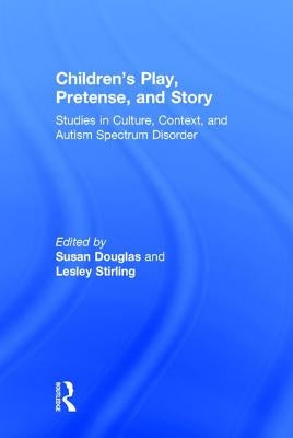 Children's Play, Pretense, and Story: Studies in Culture, Context, and Autism Spectrum Disorder by Douglas, Susan