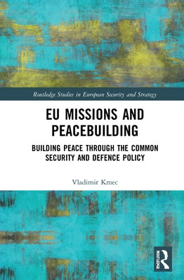 EU Missions and Peacebuilding: Building Peace Through the Common Security and Defence Policy by Kmec, Vladimir