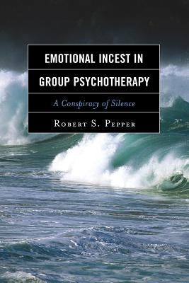 Emotional Incest in Group Psychotherapy: A Conspiracy of Silence by Pepper, Robert S.
